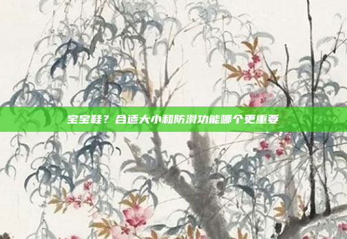 宝宝鞋？合适大小和防滑功能哪个更重要