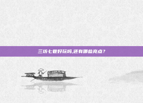 三坊七巷好玩吗,还有哪些亮点？