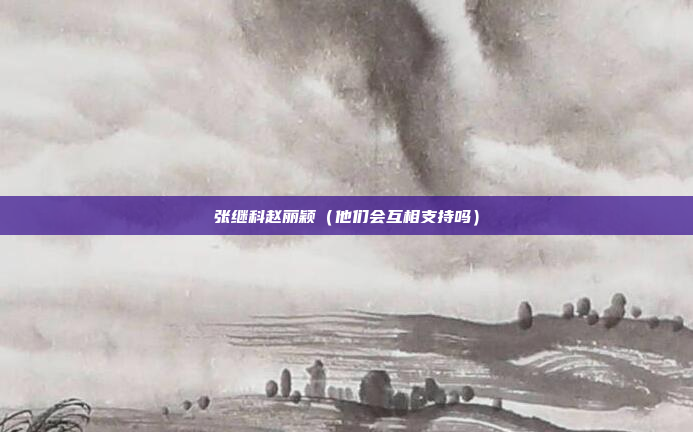 张继科赵丽颖（他们会互相支持吗）