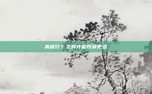高校行？怎样才能收获更多