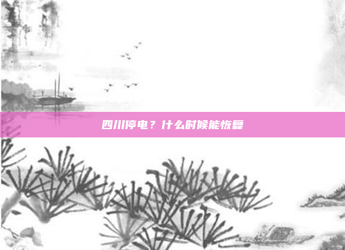 四川停电？什么时候能恢复