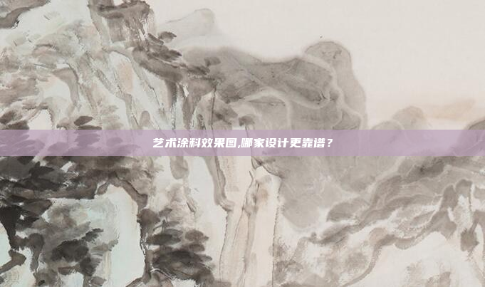 艺术涂料效果图,哪家设计更靠谱？