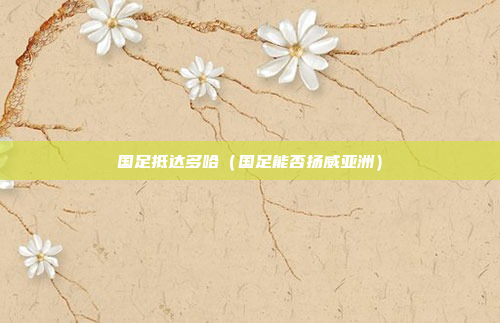 国足抵达多哈（国足能否扬威亚洲）
