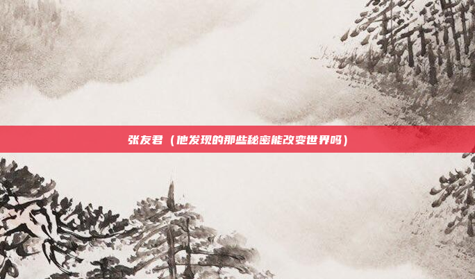 张友君（他发现的那些秘密能改变世界吗）