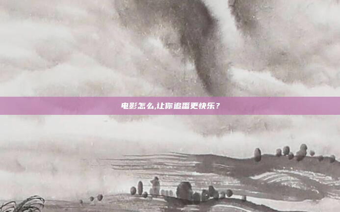 电影怎么,让你追番更快乐？