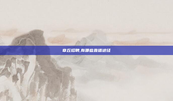 章丘招聘,有哪些靠谱途径