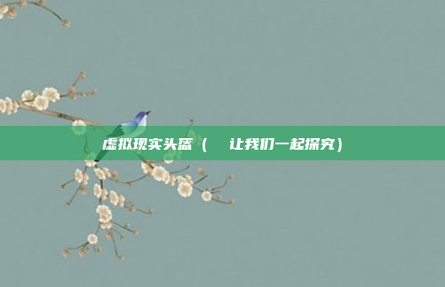 虚拟现实头盔（  让我们一起探究）