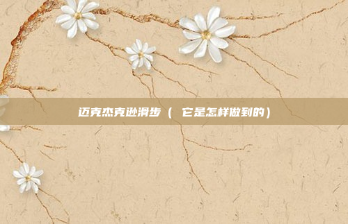 迈克杰克逊滑步（ 它是怎样做到的）