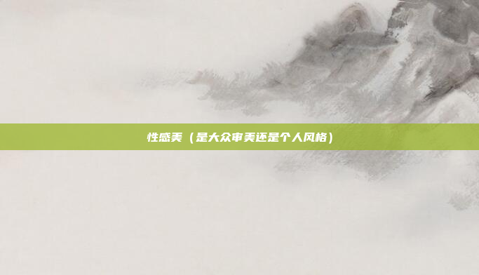 性感美（是大众审美还是个人风格）