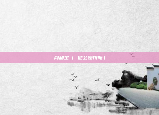 网利宝（ 他会赔钱吗）