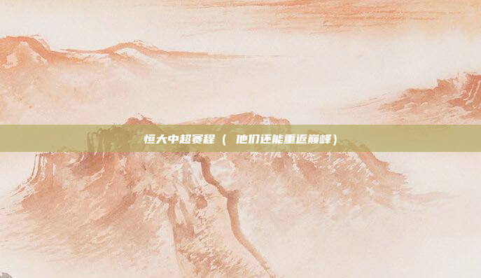 恒大中超赛程（ 他们还能重返巅峰）