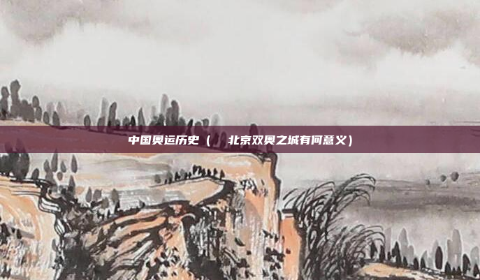 中国奥运历史（  北京双奥之城有何意义）
