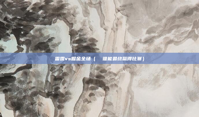 雷霆vs掘金全场（  谁能最终赢得比赛）