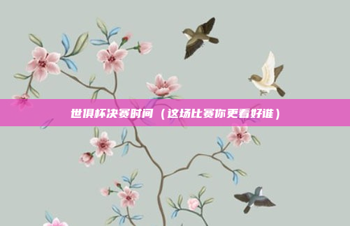 世俱杯决赛时间（这场比赛你更看好谁）
