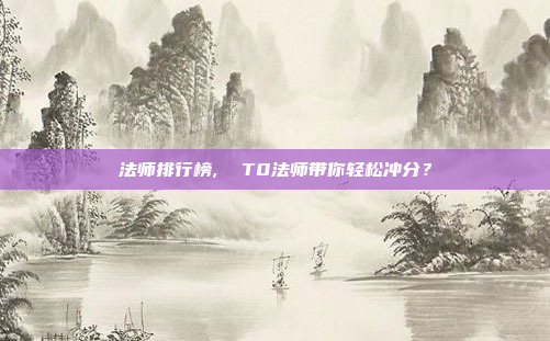 法师排行榜,  T0法师带你轻松冲分？