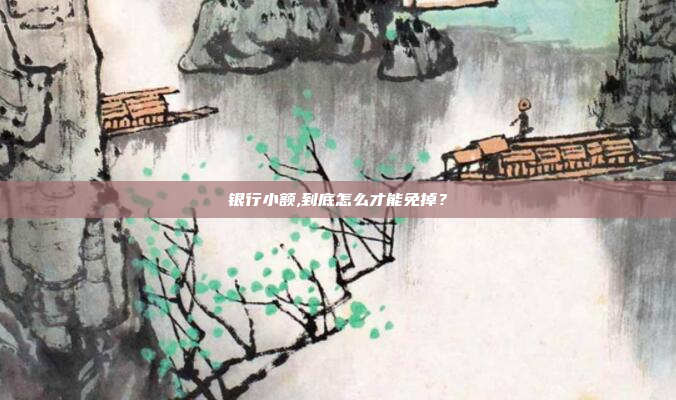 银行小额,到底怎么才能免掉？