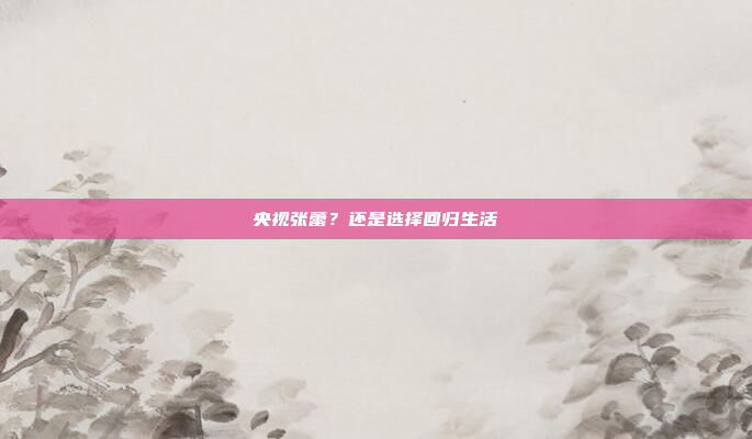 央视张蕾？还是选择回归生活