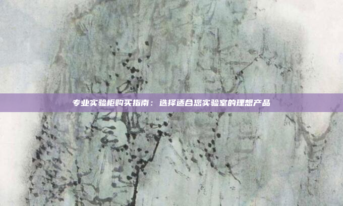 专业实验柜购买指南：选择适合您实验室的理想产品