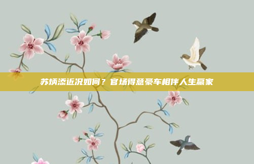 苏炳添近况如何？官场得意豪车相伴人生赢家