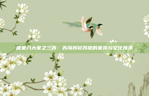 唐宋八大家之三苏:苏洵苏轼苏辙的家风与文化传承