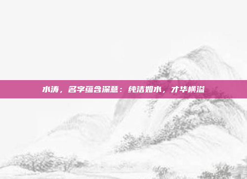 水涛，名字蕴含深意：纯洁如水，才华横溢