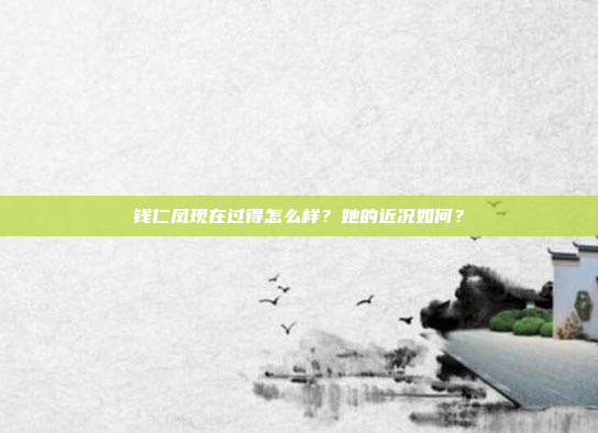 钱仁凤现在过得怎么样?她的近况如何?