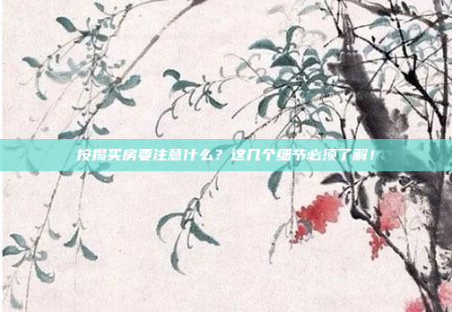 按揭买房要注意什么?这几个细节必须了解!
