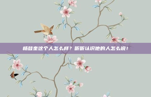 杨登奎这个人怎么样？听听认识他的人怎么说！