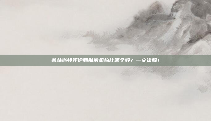 普林斯顿评论和别的机构比哪个好？一文详解！