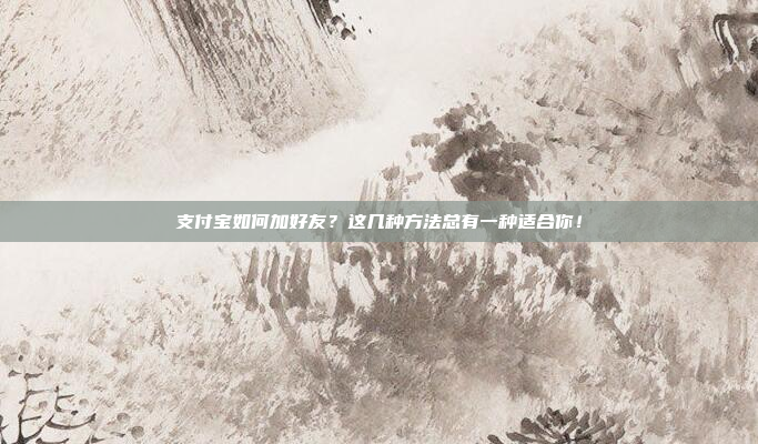 支付宝如何加好友？这几种方法总有一种适合你！