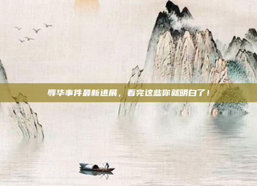 辱华事件最新进展，看完这些你就明白了！