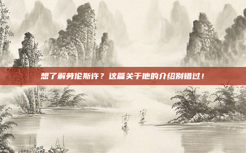 想了解劳伦斯许？这篇关于他的介绍别错过！