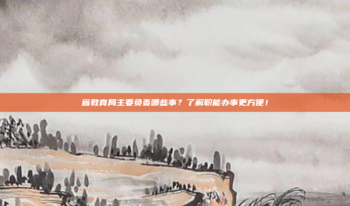 省教育局主要负责哪些事？了解职能办事更方便！