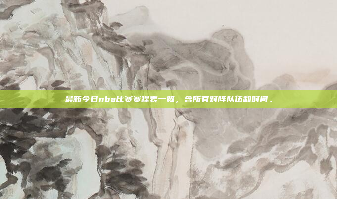 最新今日nba比赛赛程表一览，含所有对阵队伍和时间。