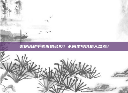 奥根塔勒手表价格多少？不同型号价格大盘点！