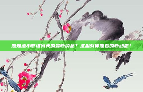 想知道小兹维列夫的最新消息？这里有你想看的新动态！