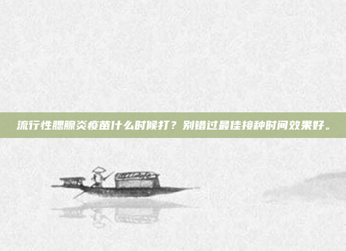 流行性腮腺炎疫苗什么时候打？别错过最佳接种时间效果好。