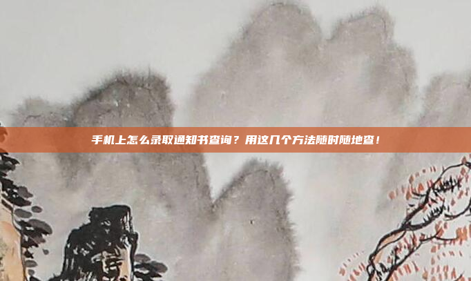 手机上怎么录取通知书查询？用这几个方法随时随地查！