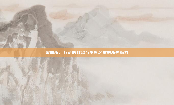 梁朝伟，行走的社恐与电影艺术的永恒魅力