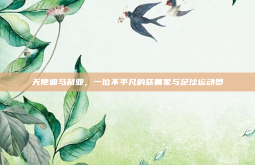 天使迪马利亚，一位不平凡的慈善家与足球运动员