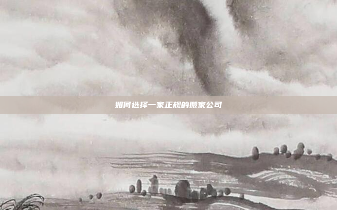 如何选择一家正规的搬家公司