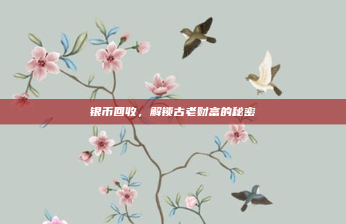 银币回收，解锁古老财富的秘密