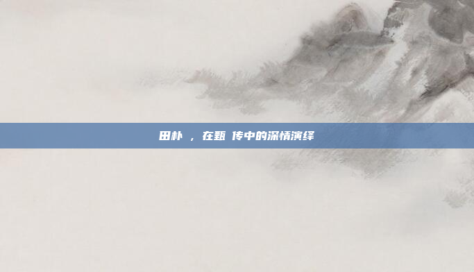 田朴珺，在甄嬛传中的深情演绎