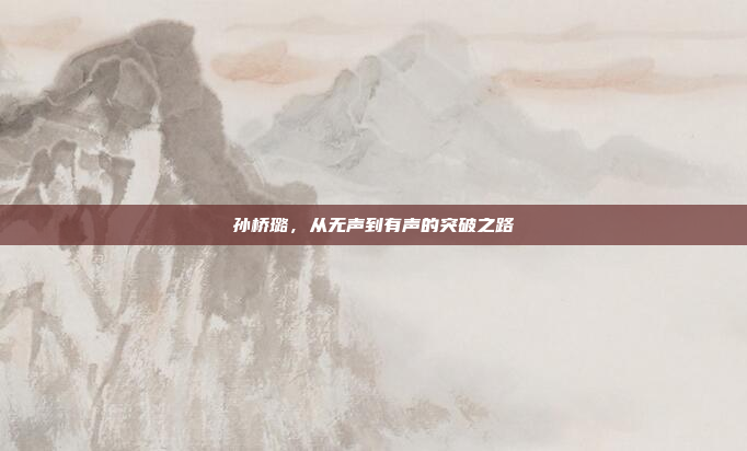 孙桥璐，从无声到有声的突破之路
