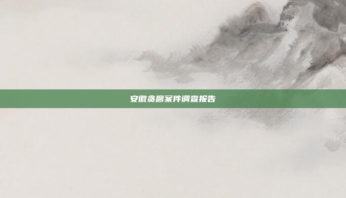 安徽贪腐案件调查报告