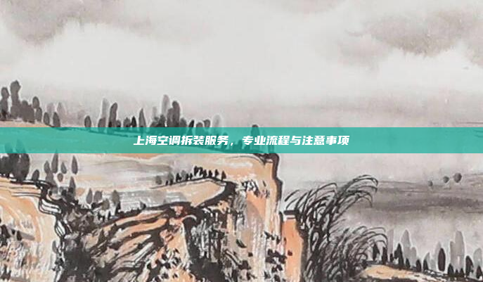上海空调拆装服务，专业流程与注意事项