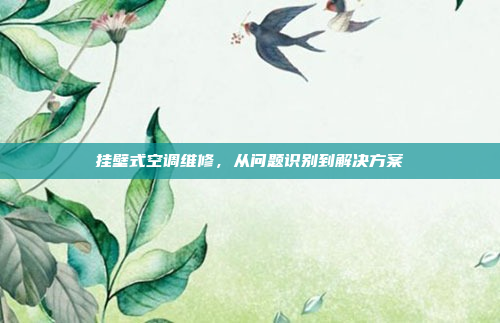 挂壁式空调维修，从问题识别到解决方案