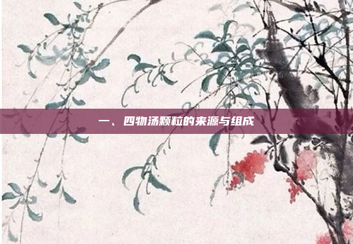 一、四物汤颗粒的来源与组成