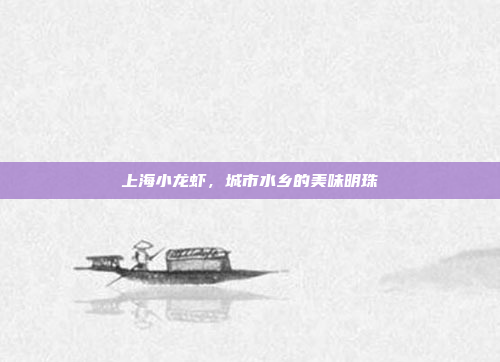 上海小龙虾，城市水乡的美味明珠