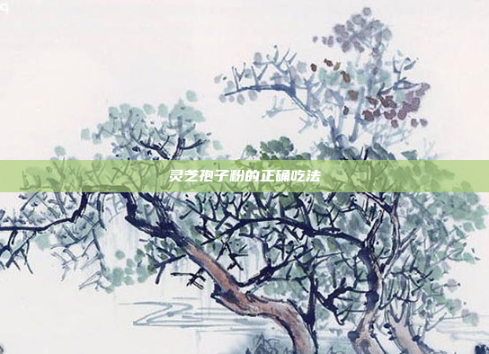 灵芝孢子粉的正确吃法